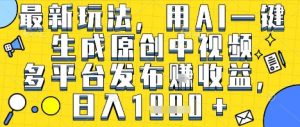 最新玩法，用AI一键生成原创中视频多平台发布挣收益，抖音快手视频号都可以，日入1k+【揭秘】-风淘社