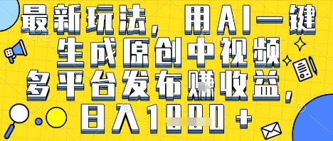 最新玩法,用AI一键生成原创中视频多平台发布挣收益,抖音快手视频号都可以,日入1k+【揭秘】-风淘社