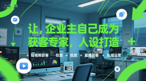 让企业主自己成为获客专家,人设打造+短视频获客+投放+直播获客+私域运营-风淘社