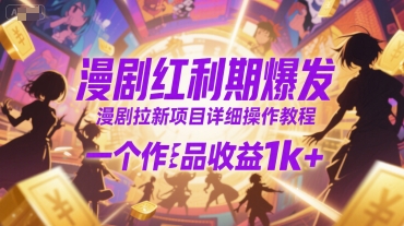 漫剧红利期爆发,漫剧拉新项目详细操作教程,一个作品收益1k+-风淘社