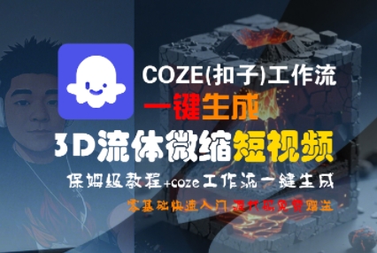 COZE(扣子)工作流一键生成3D流体微缩短视频,保姆级教程,零基础快速入门-风淘社
