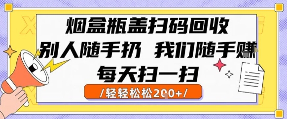烟盒瓶盖扫码回收,别人随手扔 我们随手挣,闷声发大财,每天扫一扫,轻轻松松2张【揭秘】-风淘社