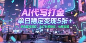 AI代写打金，单日稳定变现5张+，绿色蓝海项目，主打长期稳定，快速变现【揭秘】-风淘社