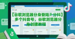 谷歌浏览器分身登陆多个抖音号,谷歌浏览器分身创建教程-风淘社
