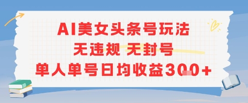 AI美女头条号玩法无违规无封号单人单号日均收益3张-风淘社