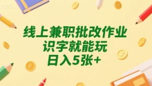 线上兼职批改作业，识字就能玩，日入5张+【揭秘】-风淘社