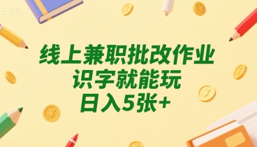 线上兼职批改作业，识字就能玩，日入5张+【揭秘】-风淘社