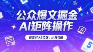 公众爆文掘金，AI矩阵操作，最高月入5位数，小白可做-风淘社