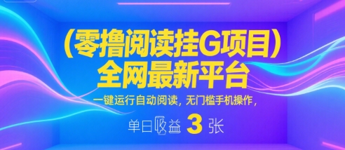 零撸阅读挂G项目,全网最新平台,一键运行自动阅读,无门槛手机操作,单日收益3张【揭秘】-风淘社
