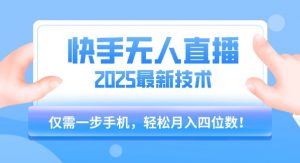 【快手无人直播】2025年最新玩法，只需一部手机，轻松月入四位数【揭秘】-风淘社