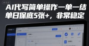 AI代写简单操作一单一结，单日保底5张+，非常稳定【揭秘】-风淘社