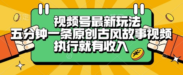 视频号最新玩法,五分钟一条原创古风故事类视频执行就有收入【揭秘】-风淘社