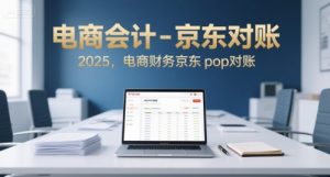 电商会计-京东对账2025,电商财务京东pop对账-风淘社