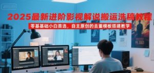2025最新进阶影视解说搬运洗稿教程,零基础小白首选,自主原创的去重模板搭建教学-风淘社