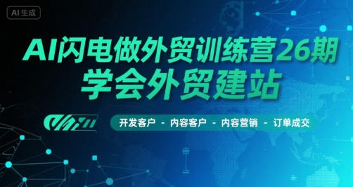 AI闪电做外贸训练营26期,学会外贸建站-开发客户-内容营销-订单成交-风淘社