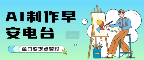 用AI制作早安电台,单日变现1k+,条条点赞过W-风淘社