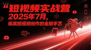 短视频实战营2025年7月,练就短视频创作的金刚手艺-风淘社