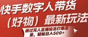 快手数字人带货(好物)最新玩法,通过无人直播投流打爆流量,轻松日入5张-风淘社