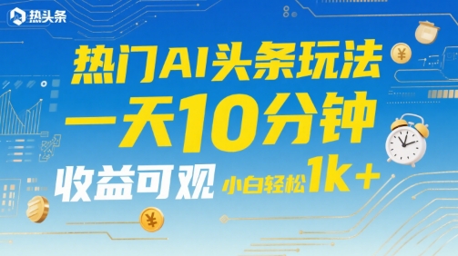 热门AI头条玩法,一天10分钟,收益可观,小白轻松日入1k+【揭秘】-风淘社