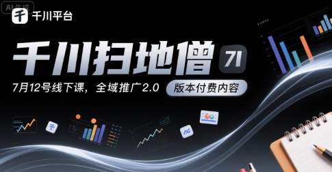千川扫地僧7月12号线下课,千川投放,全域推广2.0版本付费内容-风淘社