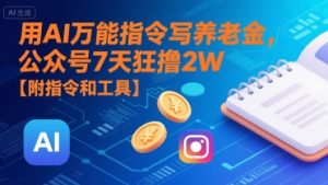 用AI万能指令写养老金,公众号7天狂撸2W【附指令和工具】-风淘社