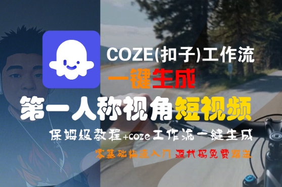 COZE(扣子)工作流一键生成第一人称视角短视频,保姆级教程,零基础快速入门-风淘社