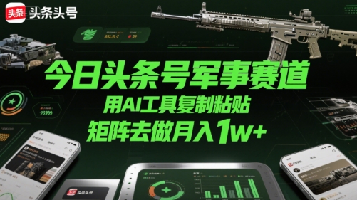 今日头条号军事赛道,用AI工具复制粘贴,矩阵去做月入1w+-风淘社