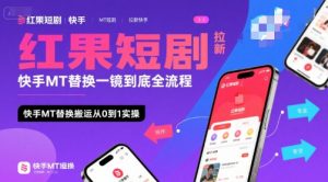 红果短剧拉新快手MT替换一镜到底全流程,快手MT替换搬运从0到1实操,日收益1k+-风淘社