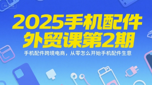 2025手机配件外贸课第2期,手机配件跨境电商,从零怎么开始手机配件生意-风淘社