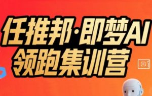 任推邦·即梦AI领跑集训营,低粉号冷启动,单条视频变现1.2W实操-风淘社