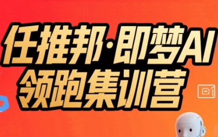 任推邦·即梦AI领跑集训营,低粉号冷启动,单条视频变现1.2W实操-风淘社