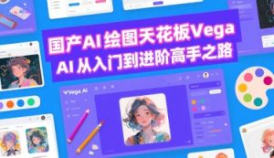 国产AI绘图天花板 Vega AI从入门到进阶高手之路-风淘社