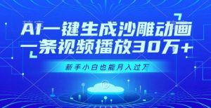AI一键生成沙雕动画,一条视频播放30W+,零基础新手小白也能月入过1W+【揭秘】-风淘社