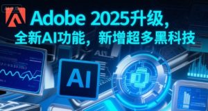 Adobe 2025升级，全新AI功能，新增超多黑科技-风淘社