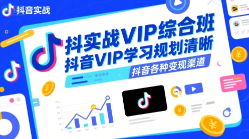 抖音实战VIP综合班,抖音VIP学习规划请晰抖音各种变现渠道-风淘社