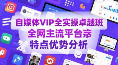 自媒体VIP全实操卓越班,全网主流平台特点优势分析-风淘社