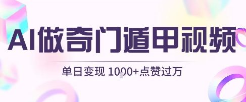 用AI制作奇门遁甲视频,单日变现1k+,条条点赞过万-风淘社