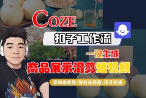 Coze扣子工作流一键生成商品展示混剪短视频,保姆级教程-智能体搭建-项目实操-风淘社