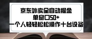 2025新风口京东外卖全自动掘金，单窗口50+，一个人轻轻松松操作十台设备【揭秘】-风淘社
