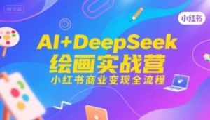 AI+DeepSeek绘画实战营,小红书商业变现全流程-风淘社