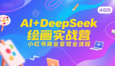 AI+DeepSeek绘画实战营,小红书商业变现全流程-风淘社