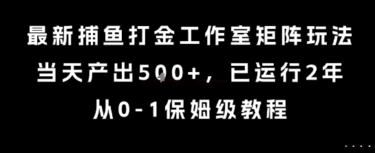 最新捕鱼打金工作室矩阵玩法，当天产出5张+，已运行2年，从0-1保姆级教程【揭秘】-风淘社