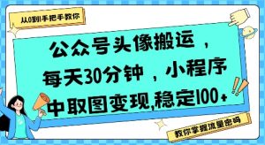 公众号头像搬运,每天30分钟,小程序中取图变现稳定100+-风淘社