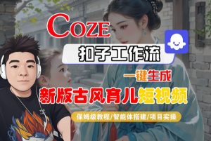 Coze扣子工作流一键生成新版古风育儿短视频,保姆级教程-智能体搭建-项目实操-风淘社
