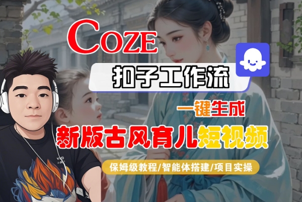 Coze扣子工作流一键生成新版古风育儿短视频,保姆级教程-智能体搭建-项目实操-风淘社