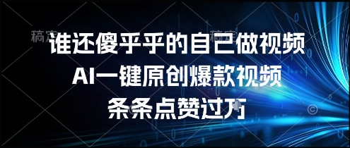 谁还傻乎乎的自己做视频?AI一键原创爆款视频,条条点赞过万,简单方便,好操作【揭秘】-风淘社