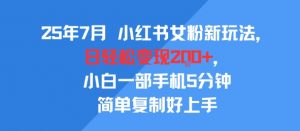 25年7月小红书女粉新玩法，公域转私域变现，日轻松变现2张+，5分钟简单复制好上手-风淘社