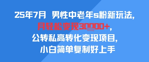 25年7月男性中老年s粉新玩法，月轻松变现3W+，公转私高转化变现项目，小白简单复制好上手-风淘社