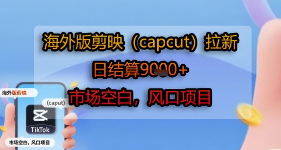 海外版剪映(capcut)拉新,日结算1k+,市场空白,风口项目-风淘社