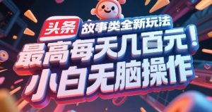 头条故事类全新玩法，最高每天几张，小白无脑操作-风淘社